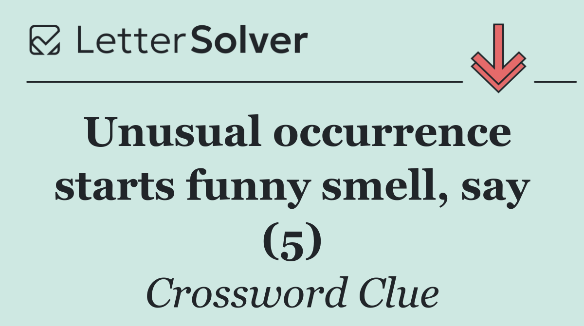 Unusual occurrence starts funny smell, say (5)