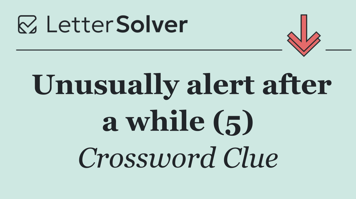 Unusually alert after a while (5)