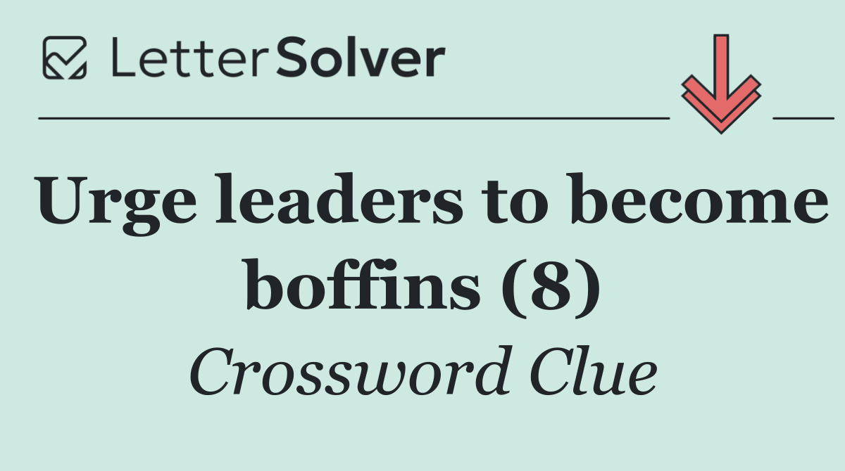 Urge leaders to become boffins (8)
