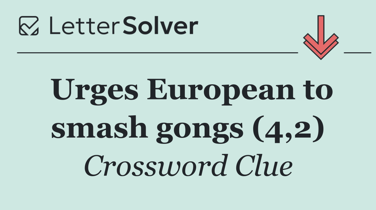 Urges European to smash gongs (4,2)