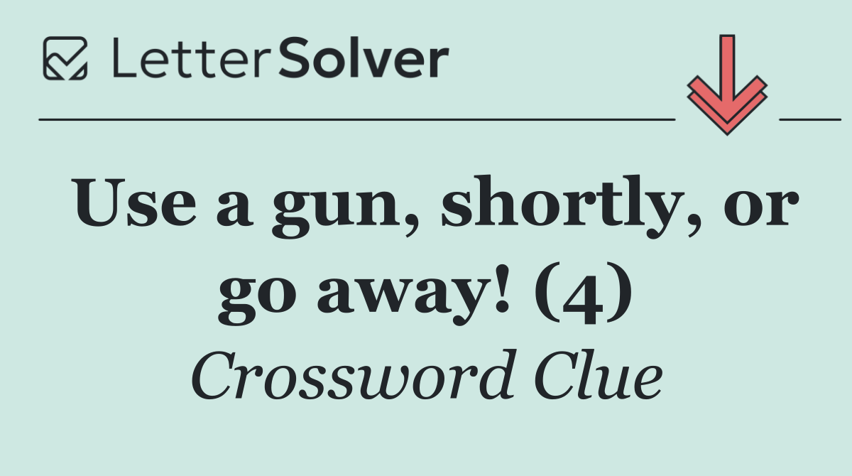 Use a gun, shortly, or go away! (4)