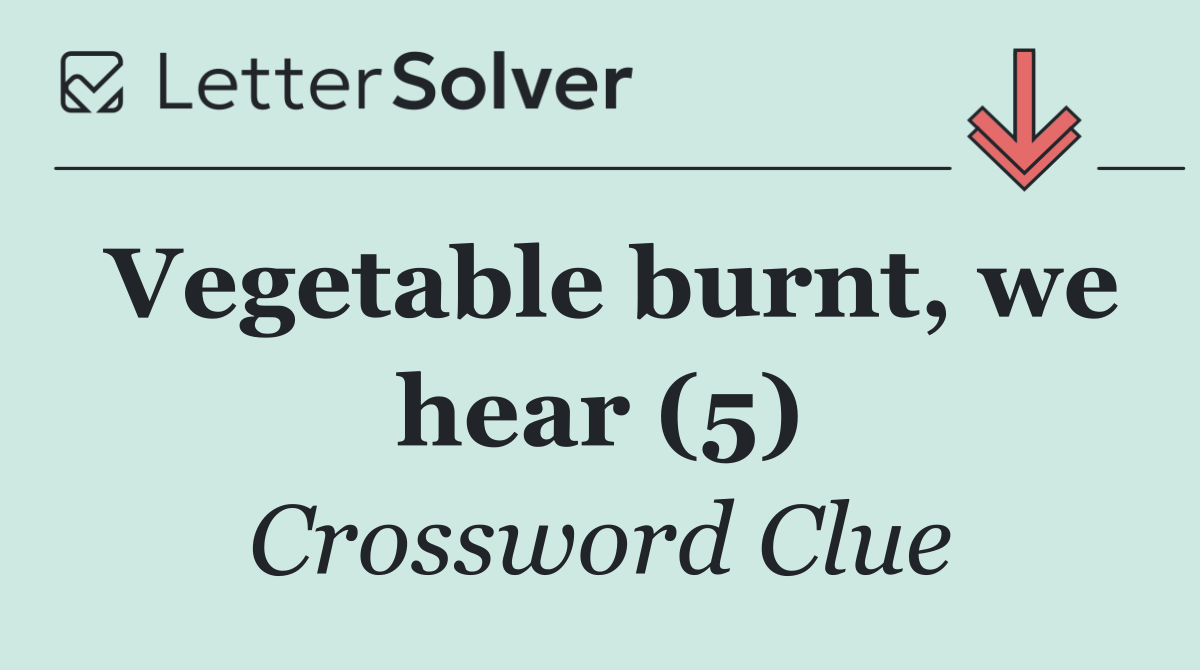 Vegetable burnt, we hear (5)