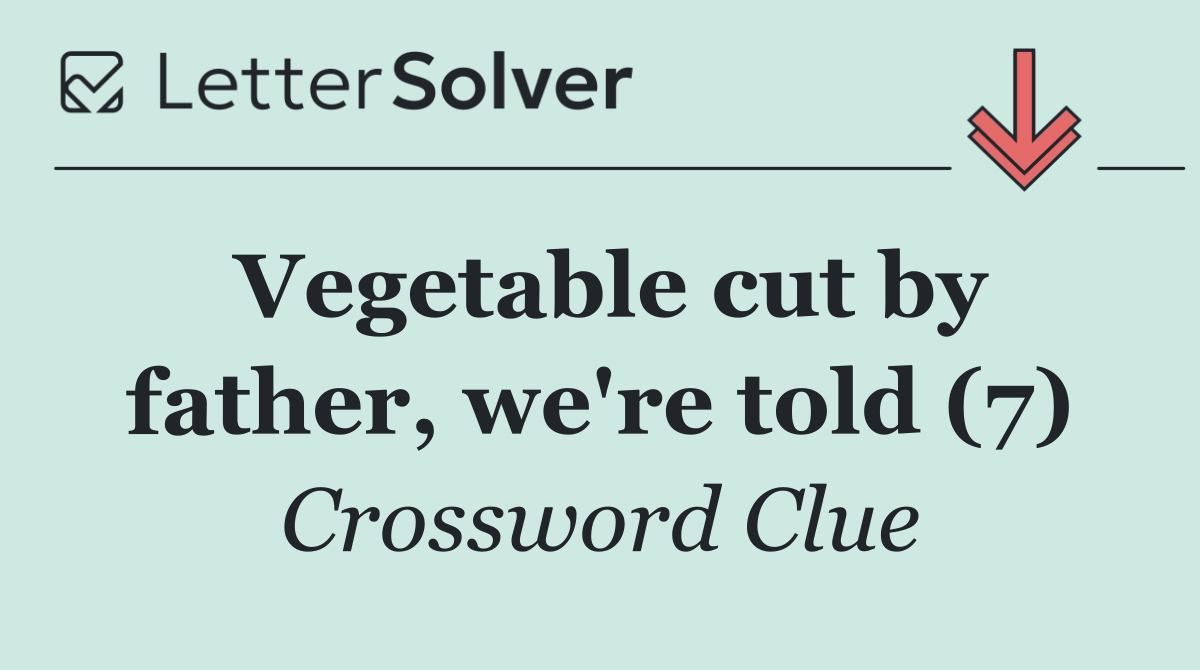 Vegetable cut by father, we're told (7)
