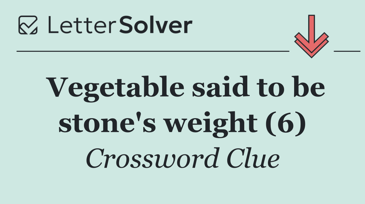 Vegetable said to be stone's weight (6)