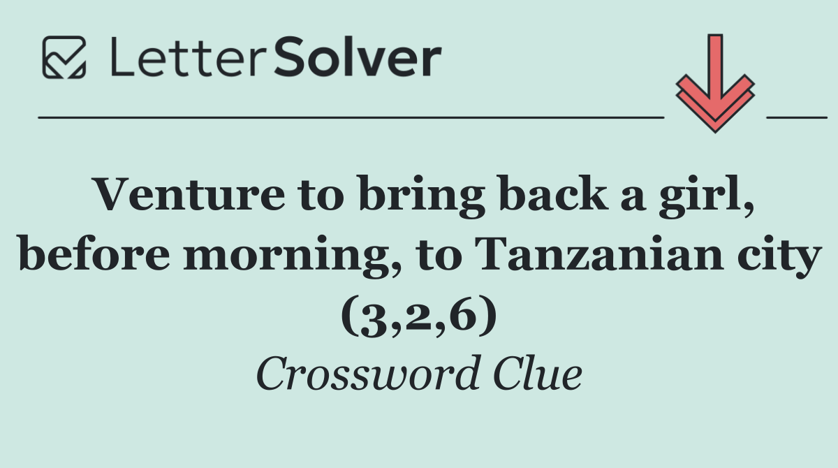 Venture to bring back a girl, before morning, to Tanzanian city (3,2,6)