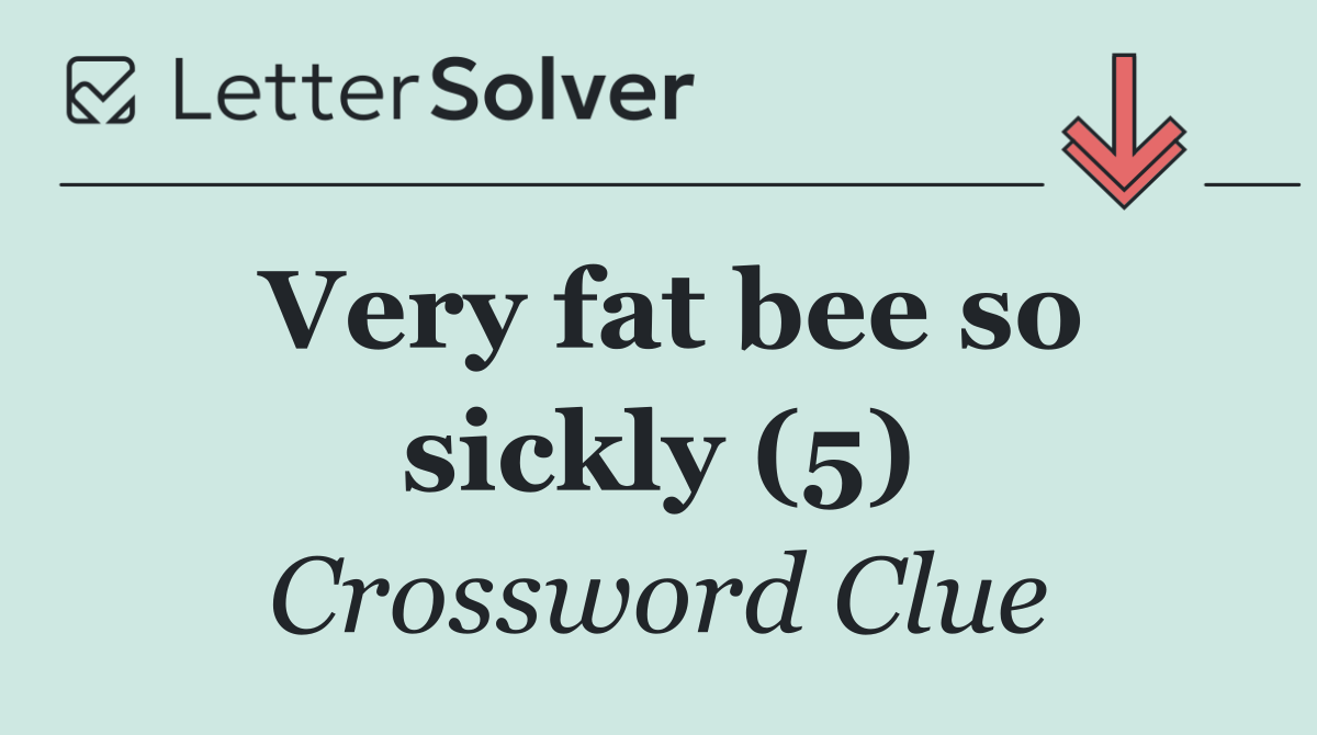 Very fat bee so sickly (5)