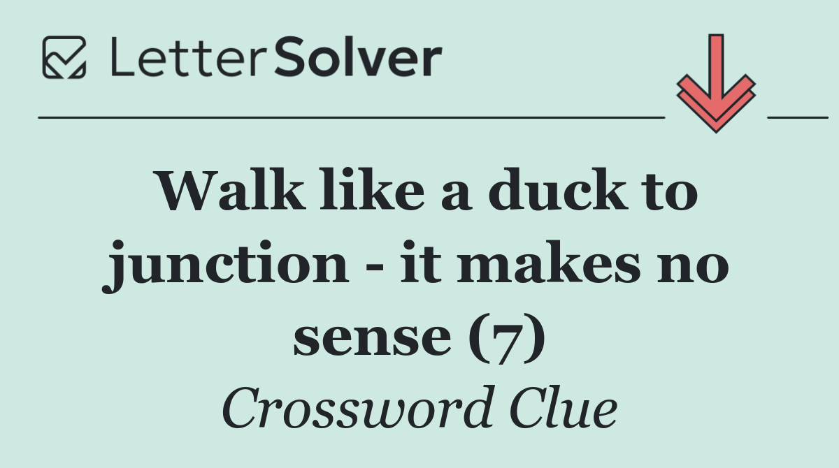 Walk like a duck to junction   it makes no sense (7)