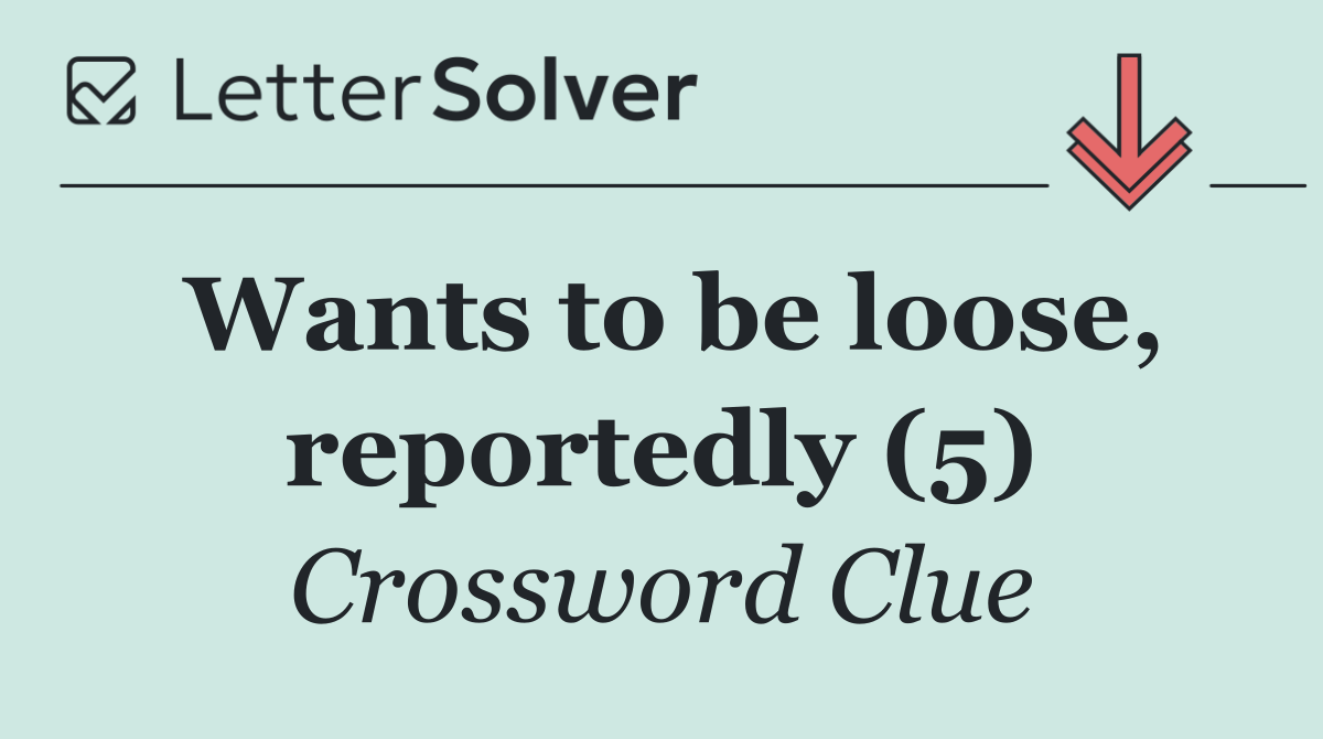 Wants to be loose, reportedly (5)
