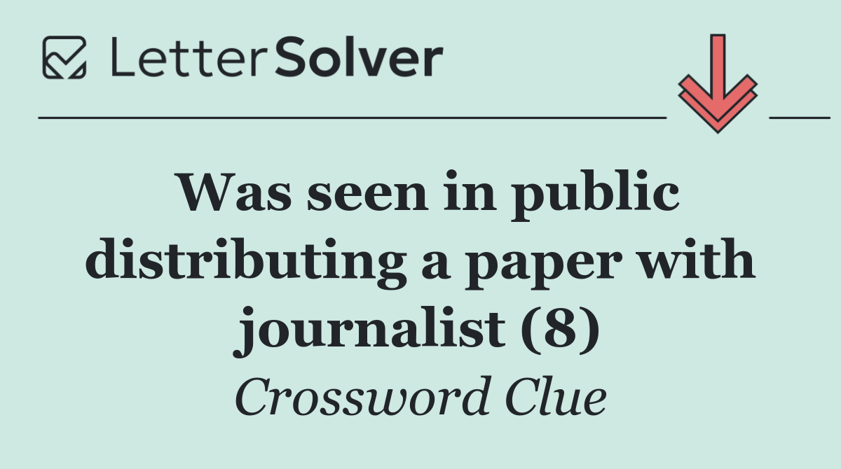 Was seen in public distributing a paper with journalist (8)