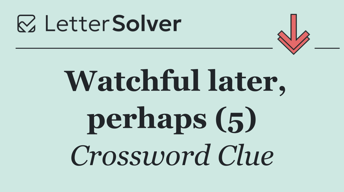 Watchful later, perhaps (5)