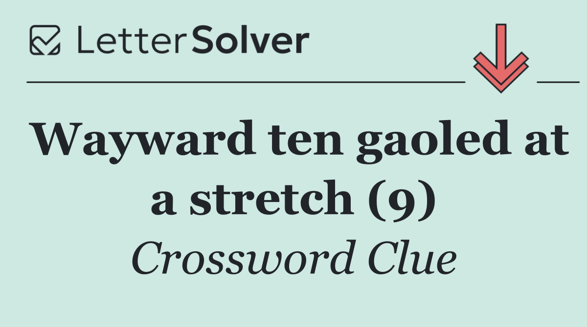 Wayward ten gaoled at a stretch (9)