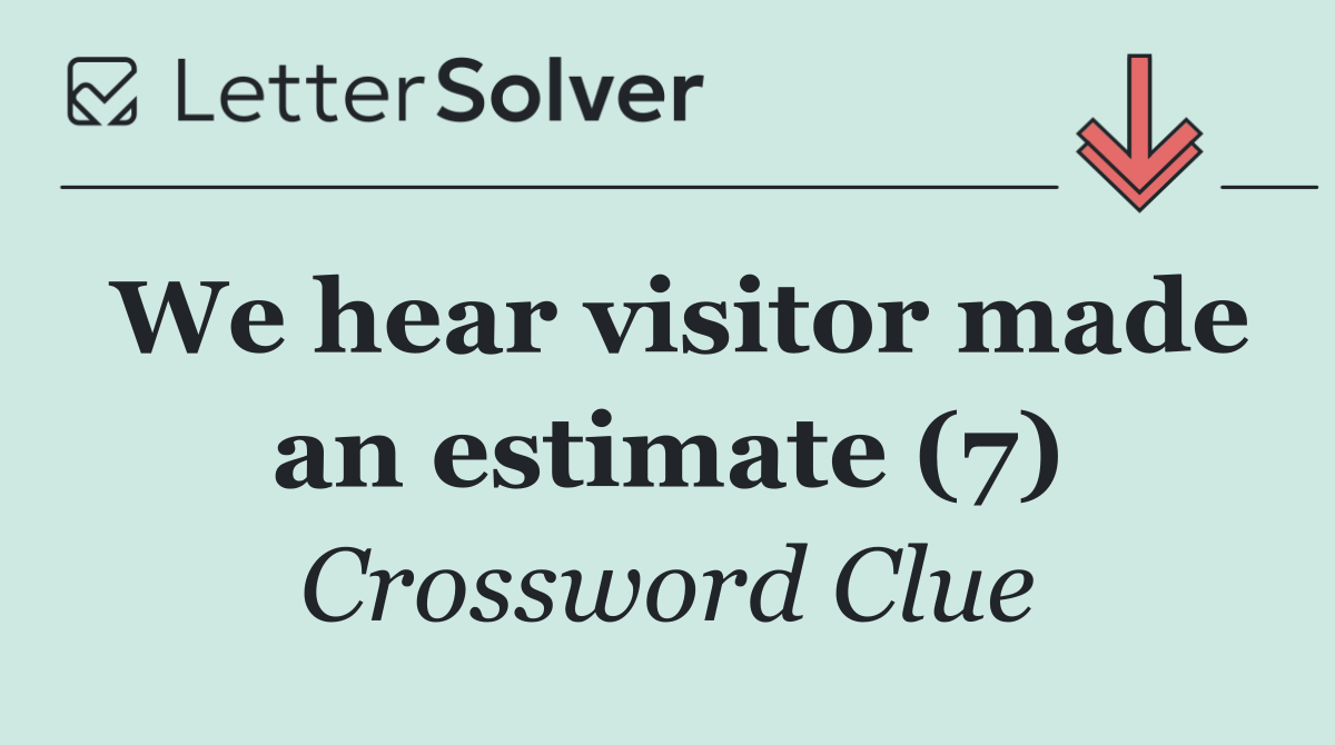 We hear visitor made an estimate (7)