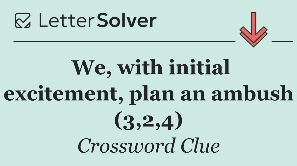 We, with initial excitement, plan an ambush (3,2,4)