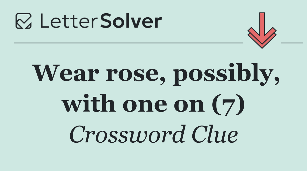 Wear rose, possibly, with one on (7)