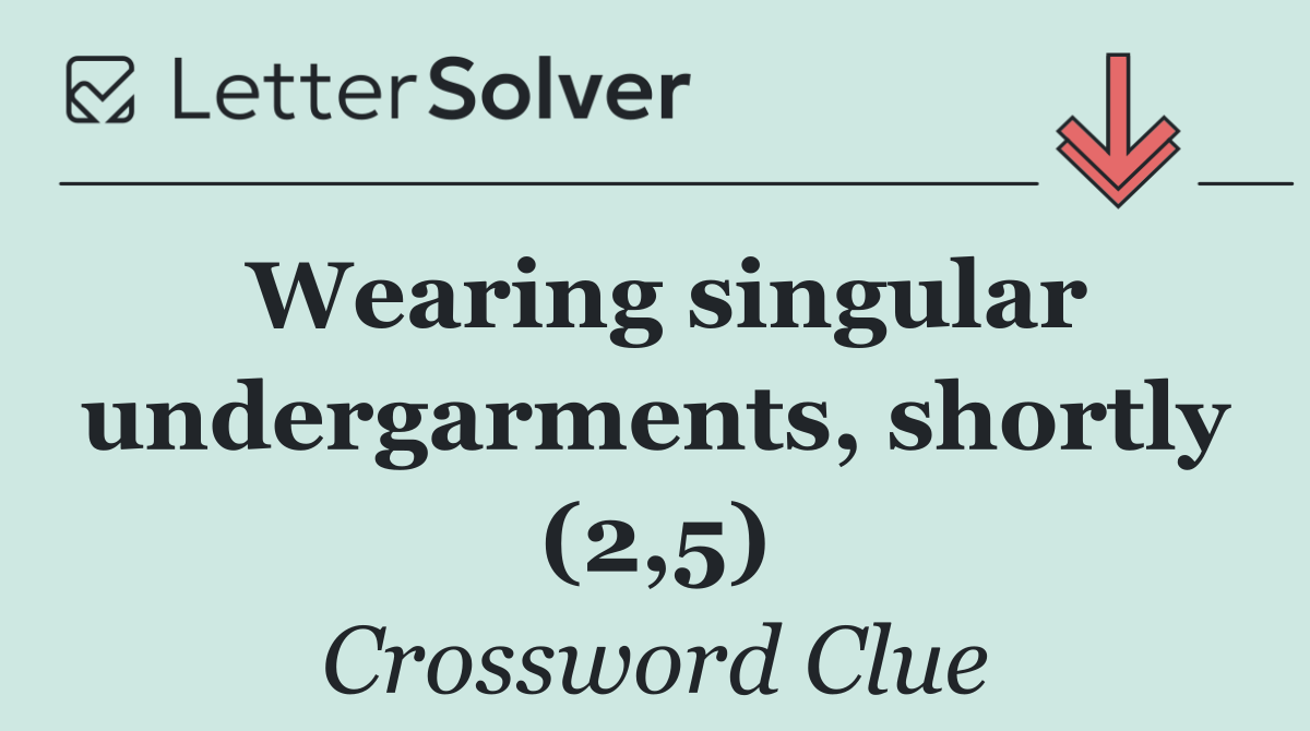 Wearing singular undergarments, shortly (2,5)