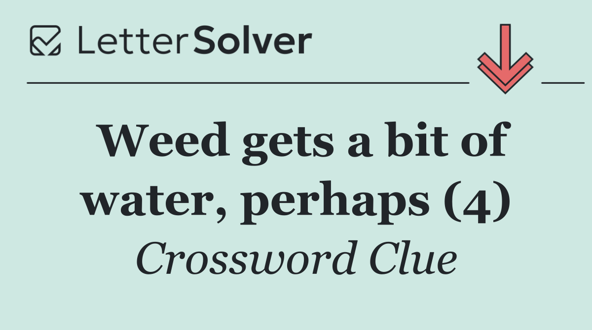 Weed gets a bit of water, perhaps (4)