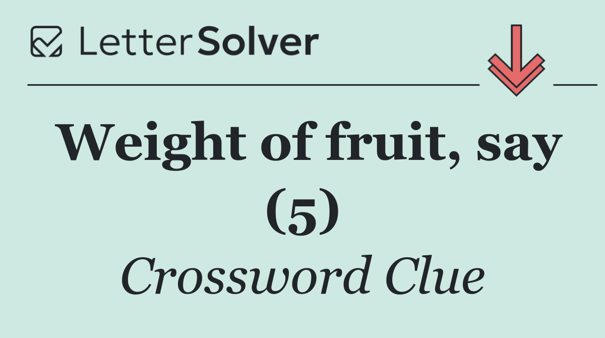Weight of fruit, say (5)