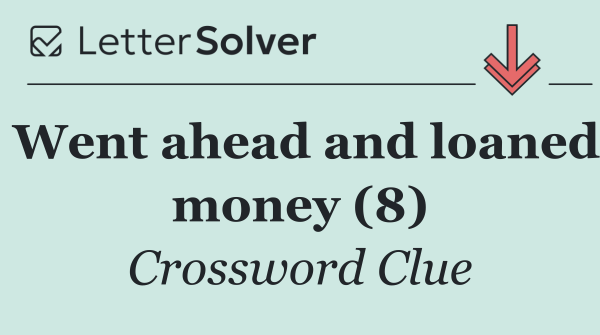 Went ahead and loaned money (8)
