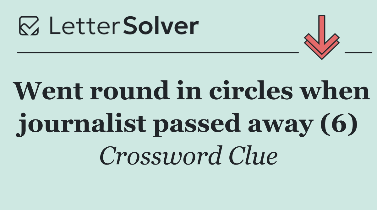 Went round in circles when journalist passed away (6)