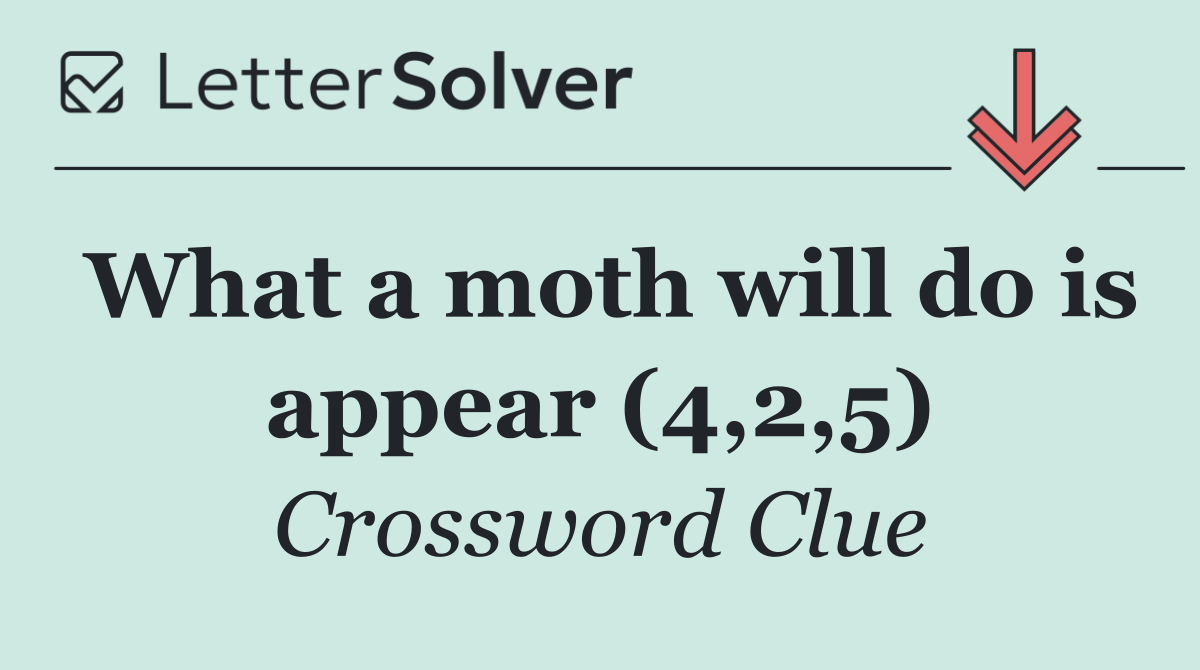 What a moth will do is appear (4,2,5)