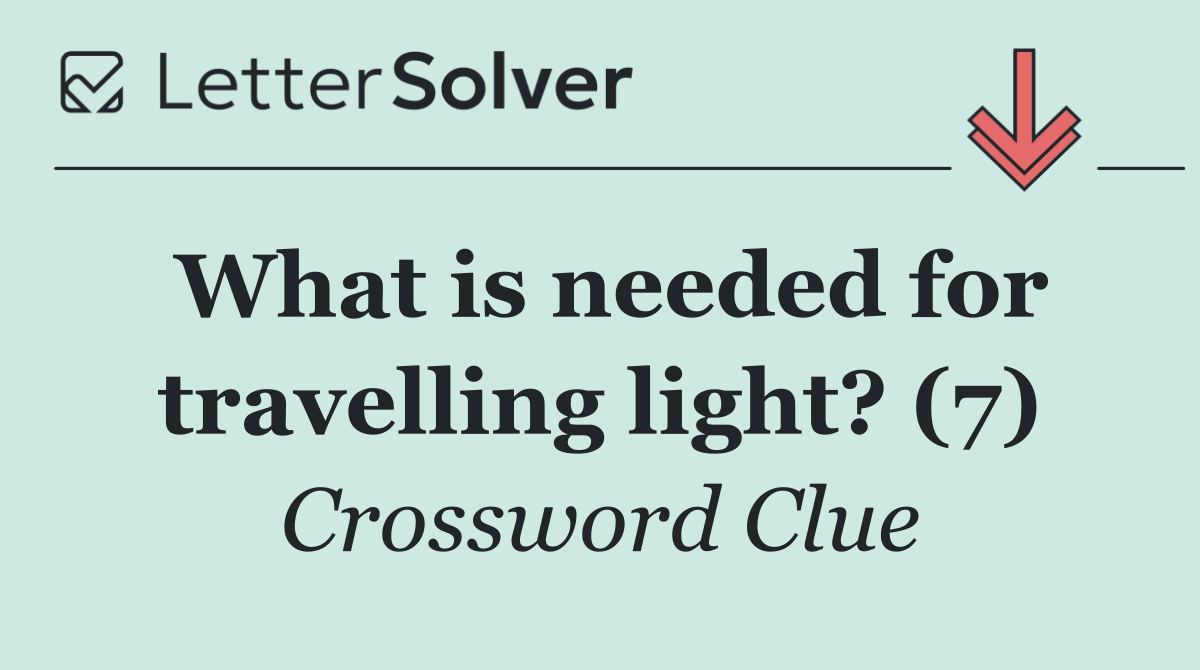 What is needed for travelling light? (7)