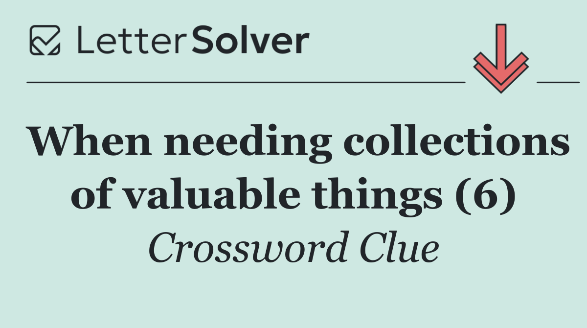 When needing collections of valuable things (6)