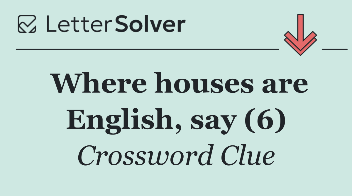 Where houses are English, say (6)