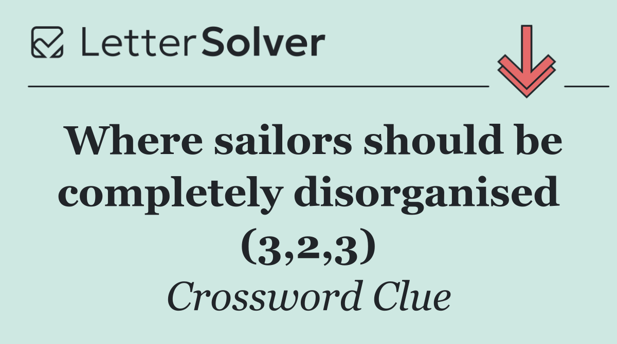 Where sailors should be completely disorganised (3,2,3)