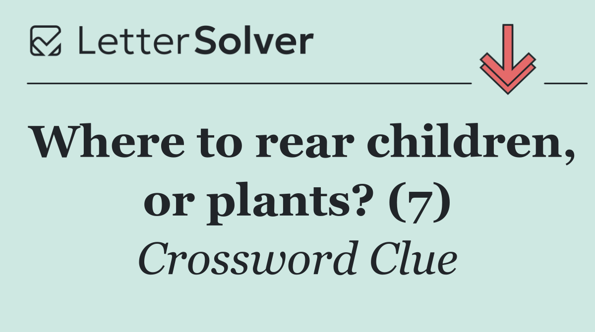 Where to rear children, or plants? (7)