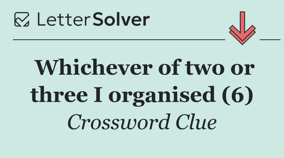 Whichever of two or three I organised (6)