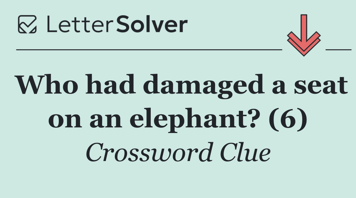 Who had damaged a seat on an elephant? (6)