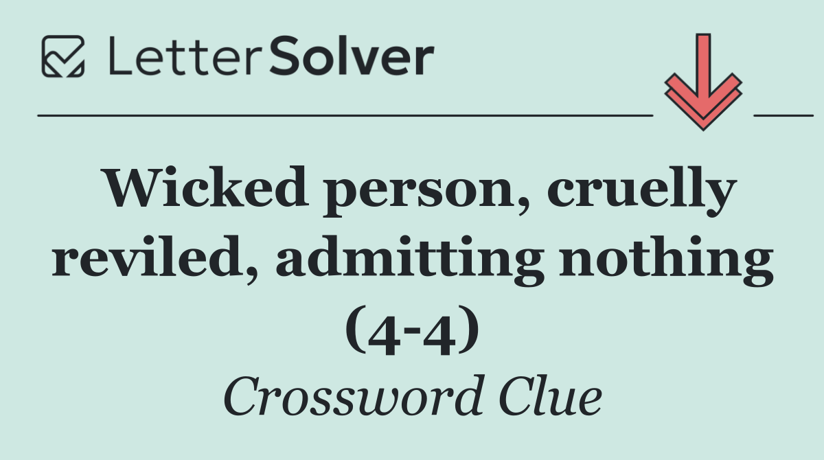 Wicked person, cruelly reviled, admitting nothing (4 4)