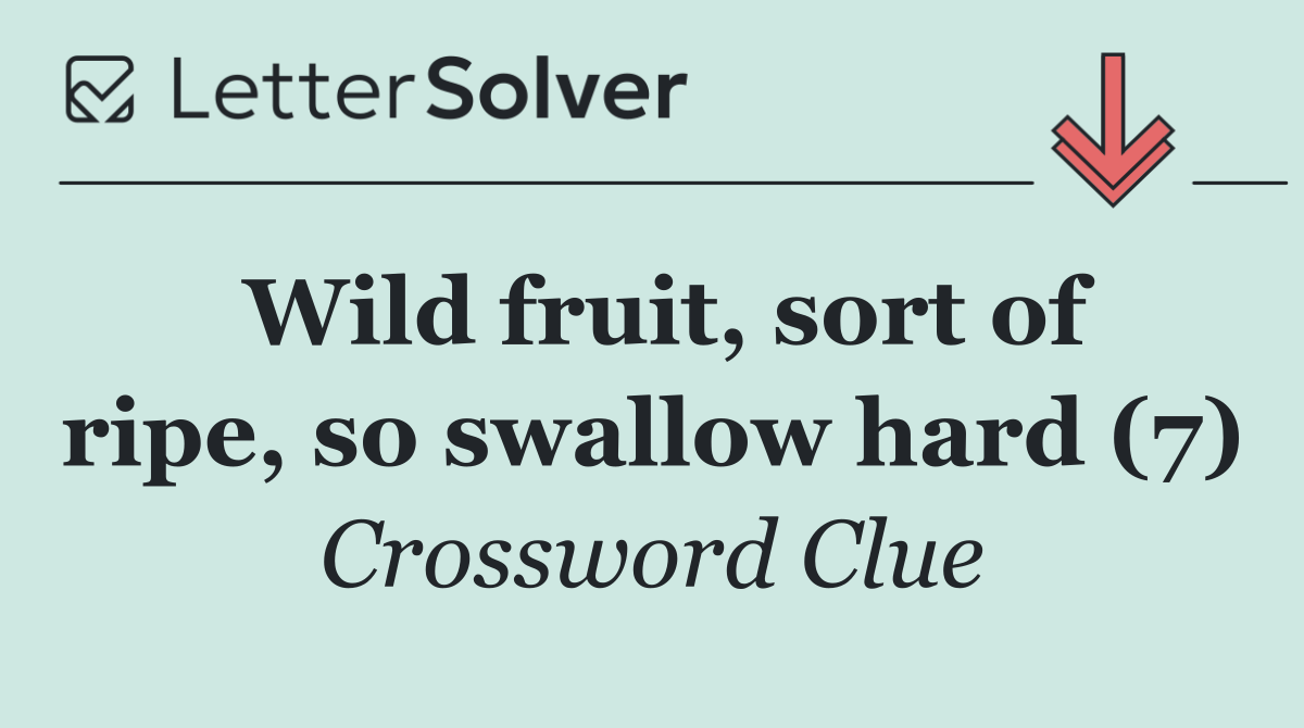 Wild fruit, sort of ripe, so swallow hard (7)