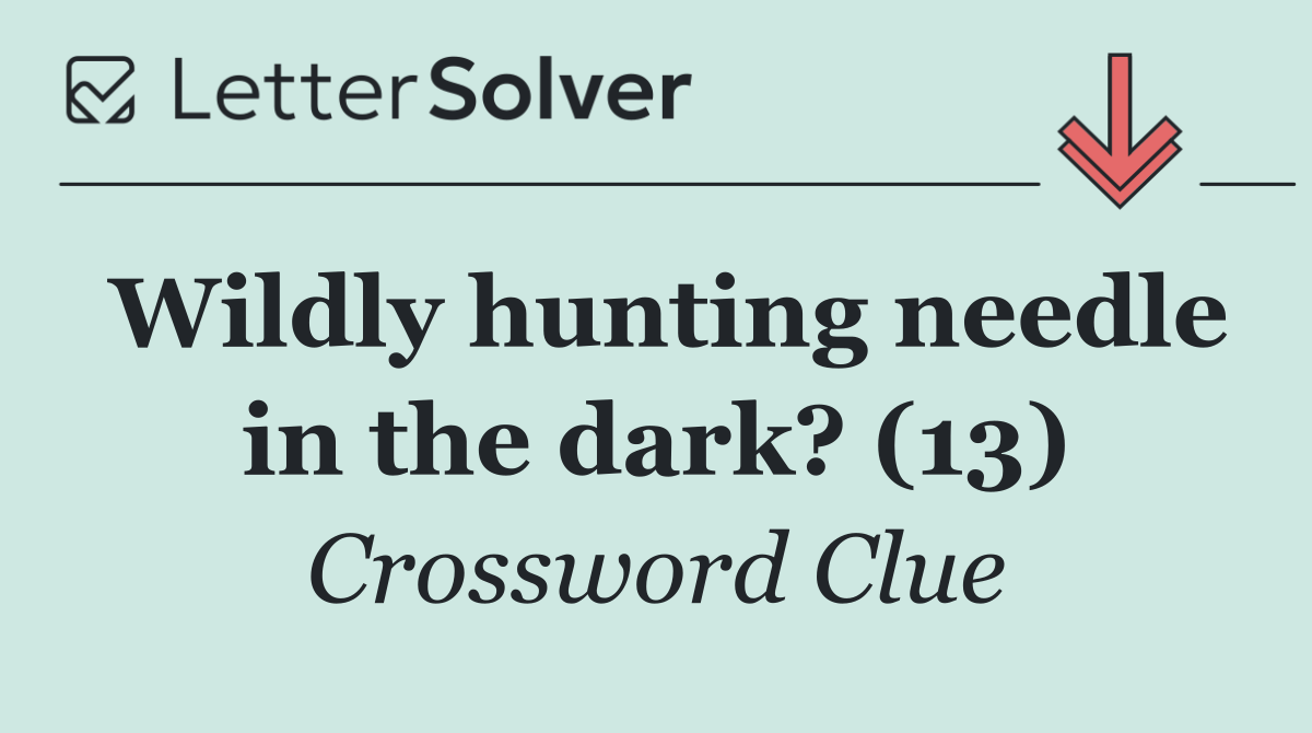 Wildly hunting needle in the dark? (13)