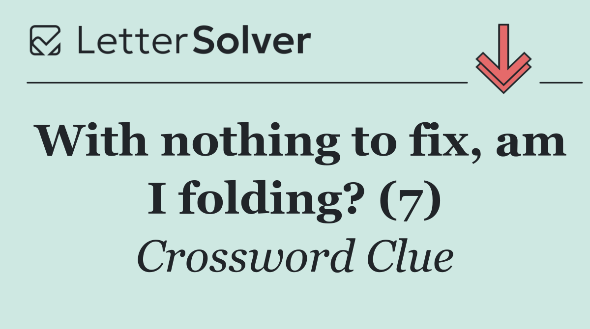 With nothing to fix, am I folding? (7)