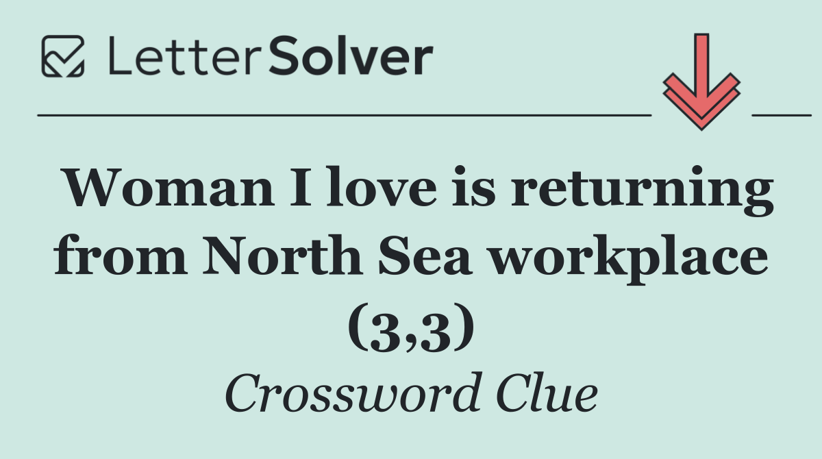 Woman I love is returning from North Sea workplace (3,3)