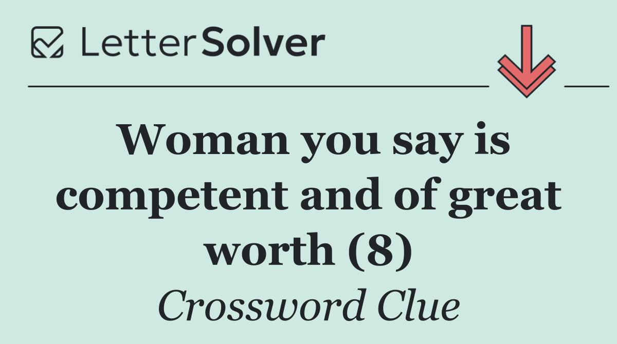Woman you say is competent and of great worth (8)