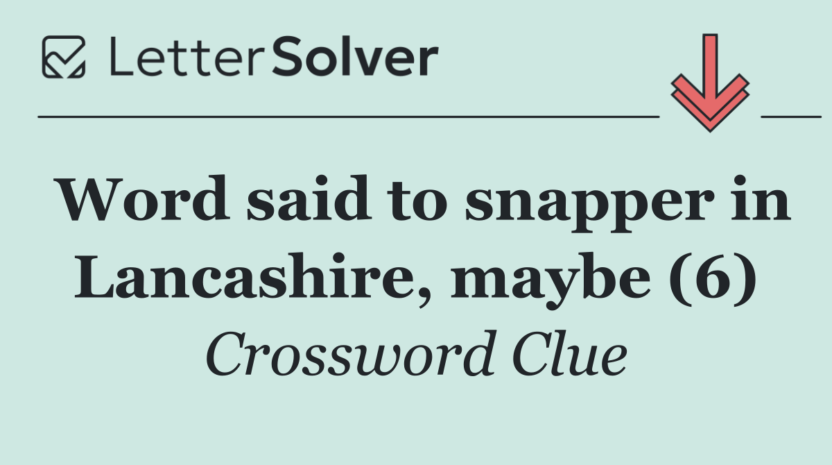 Word said to snapper in Lancashire, maybe (6)