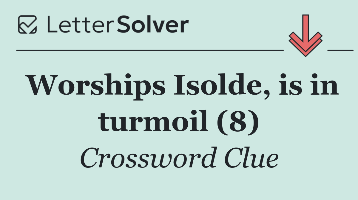 Worships Isolde, is in turmoil (8)