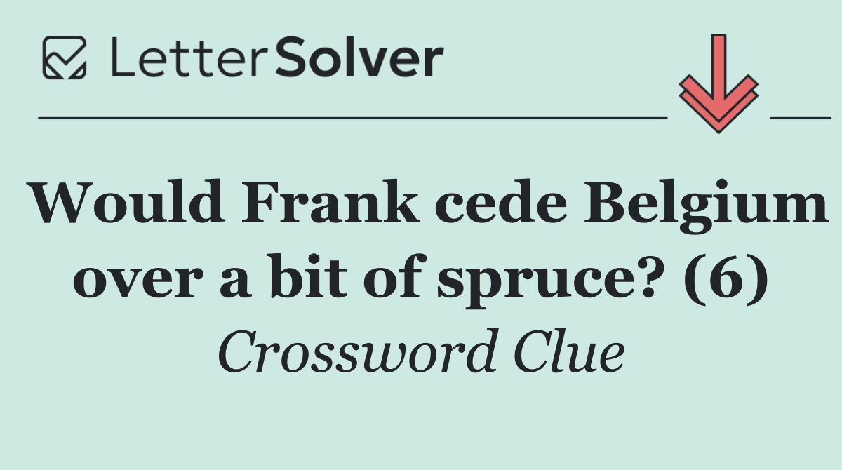 Would Frank cede Belgium over a bit of spruce? (6)