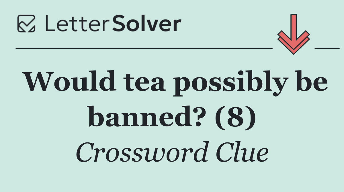 Would tea possibly be banned? (8)