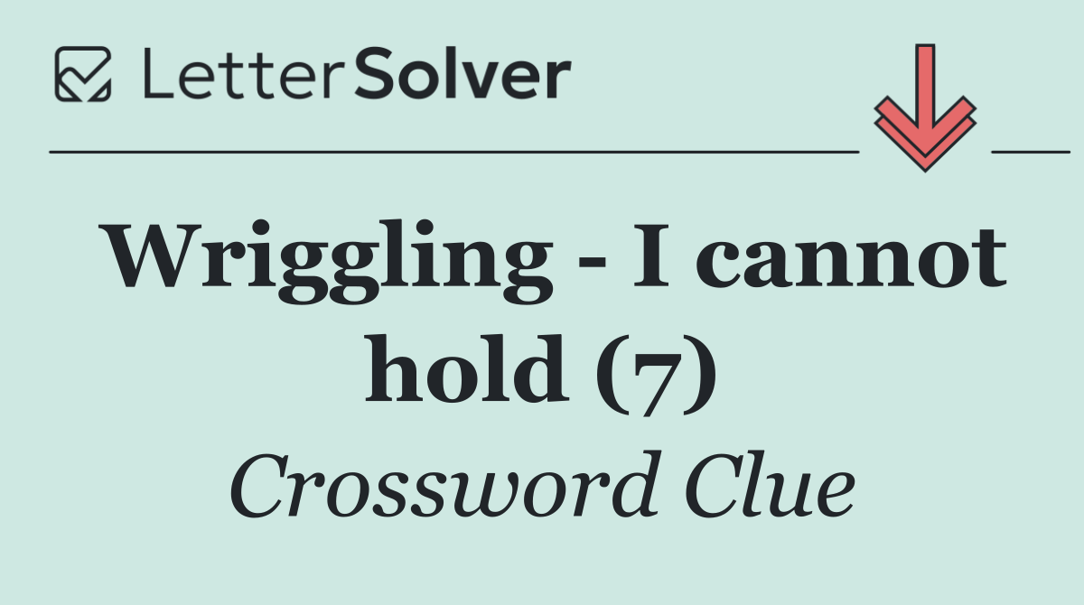 Wriggling   I cannot hold (7)