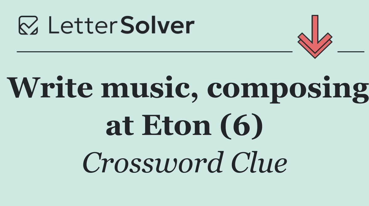 Write music, composing at Eton (6)
