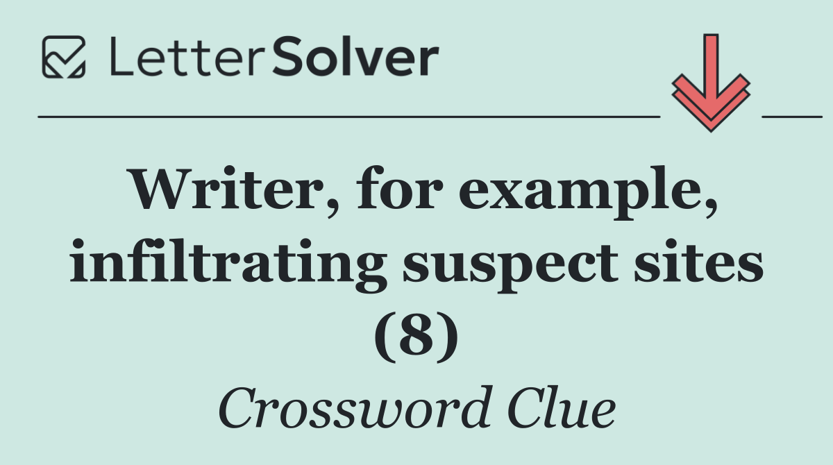 Writer, for example, infiltrating suspect sites (8)