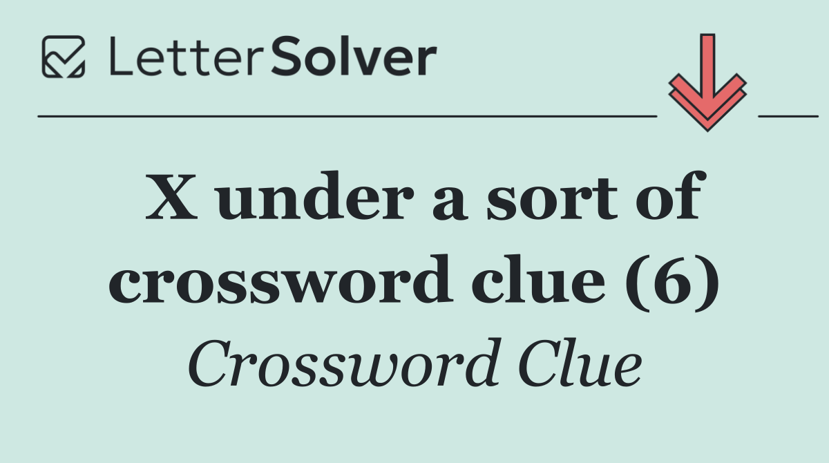 X under a sort of crossword clue (6)