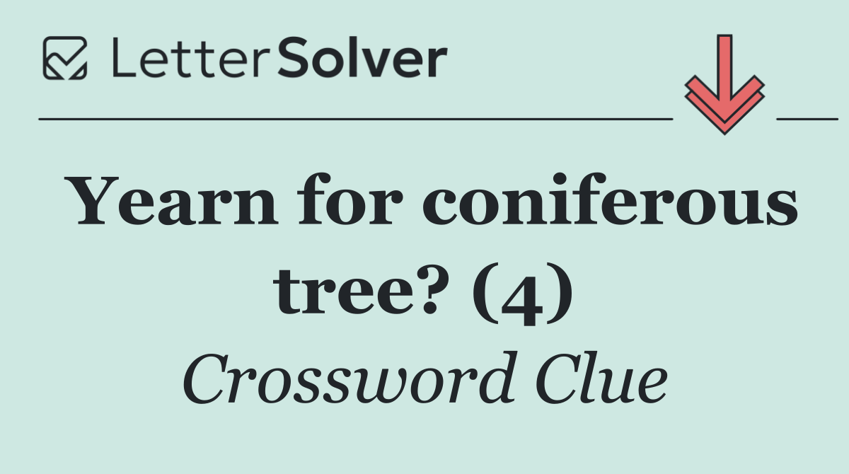 Yearn for coniferous tree? (4)