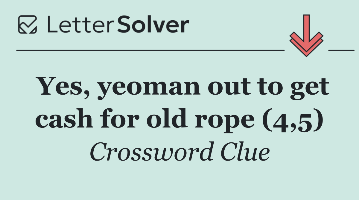 Yes, yeoman out to get cash for old rope (4,5)