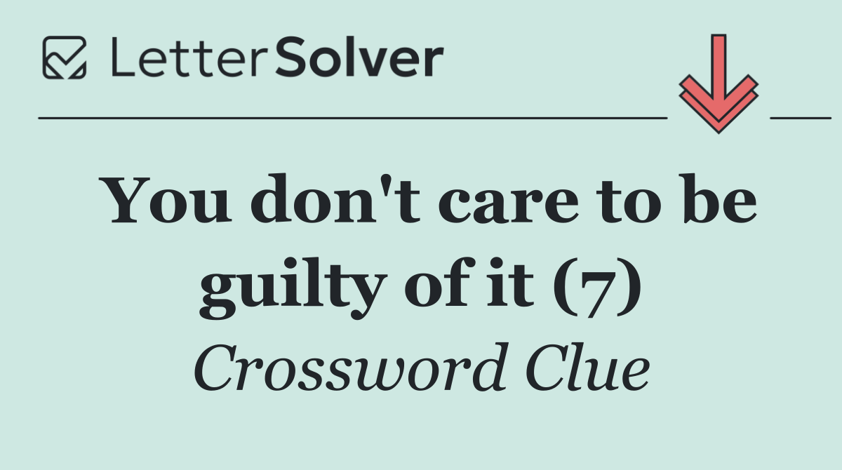 You don't care to be guilty of it (7)