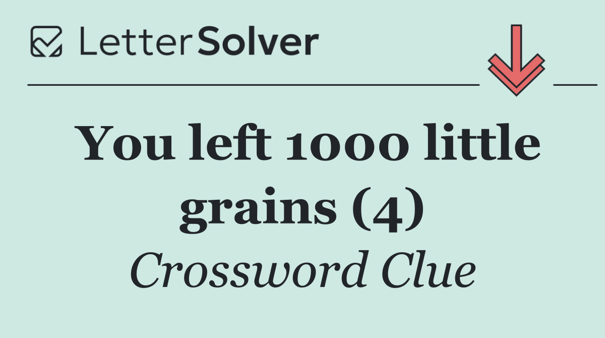 You left 1000 little grains (4)