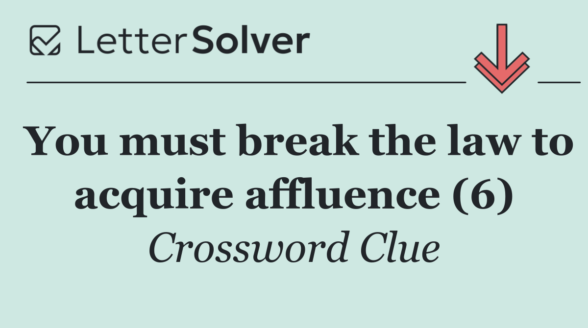 You must break the law to acquire affluence (6)